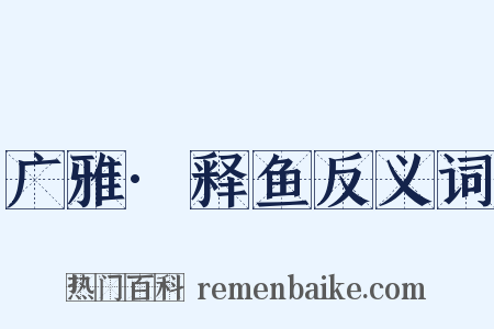 广雅·释鱼反义词是什么意思的图片
